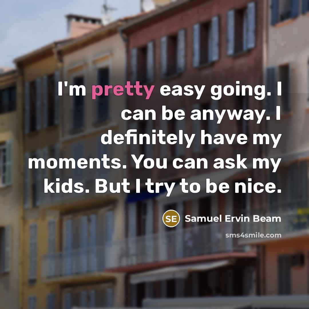 “I'm pretty easy going. I can be anyway. I definitely…” quote by Samuel Ervin Beam