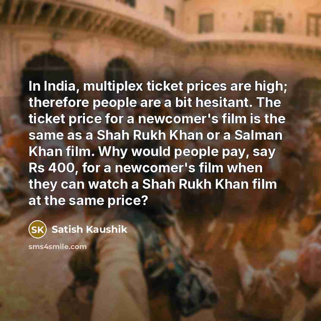 “In India, multiplex ticket prices are high; therefore people are…” quote by Satish Kaushik