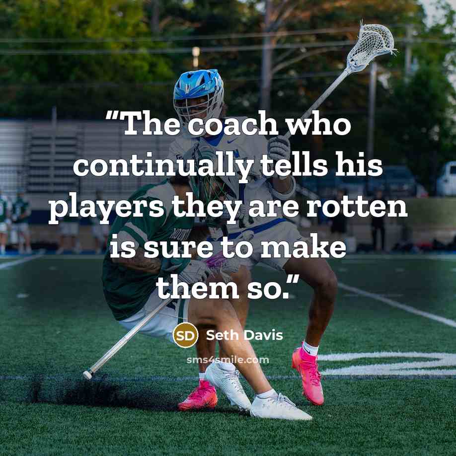“The coach who continually tells his players they are rotten is sure to make them so.” quote by Seth Davis