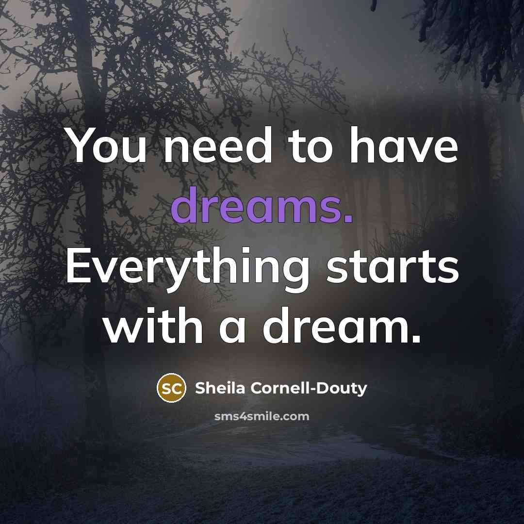 “You need to have dreams. Everything starts with a dream.…” quote by Sheila Cornell-Douty