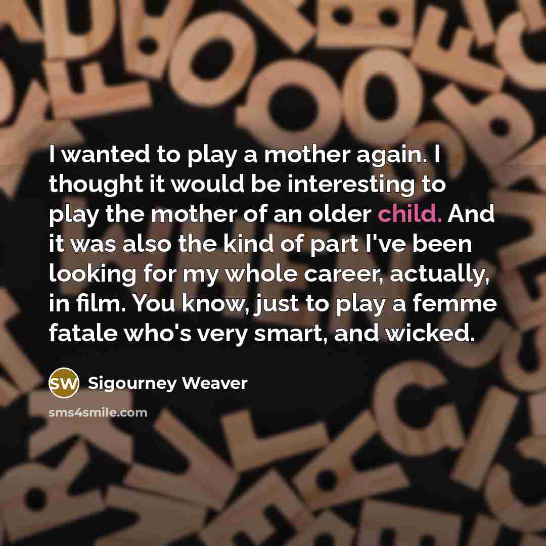 “I wanted to play a mother again. I thought it…” quote by Sigourney Weaver