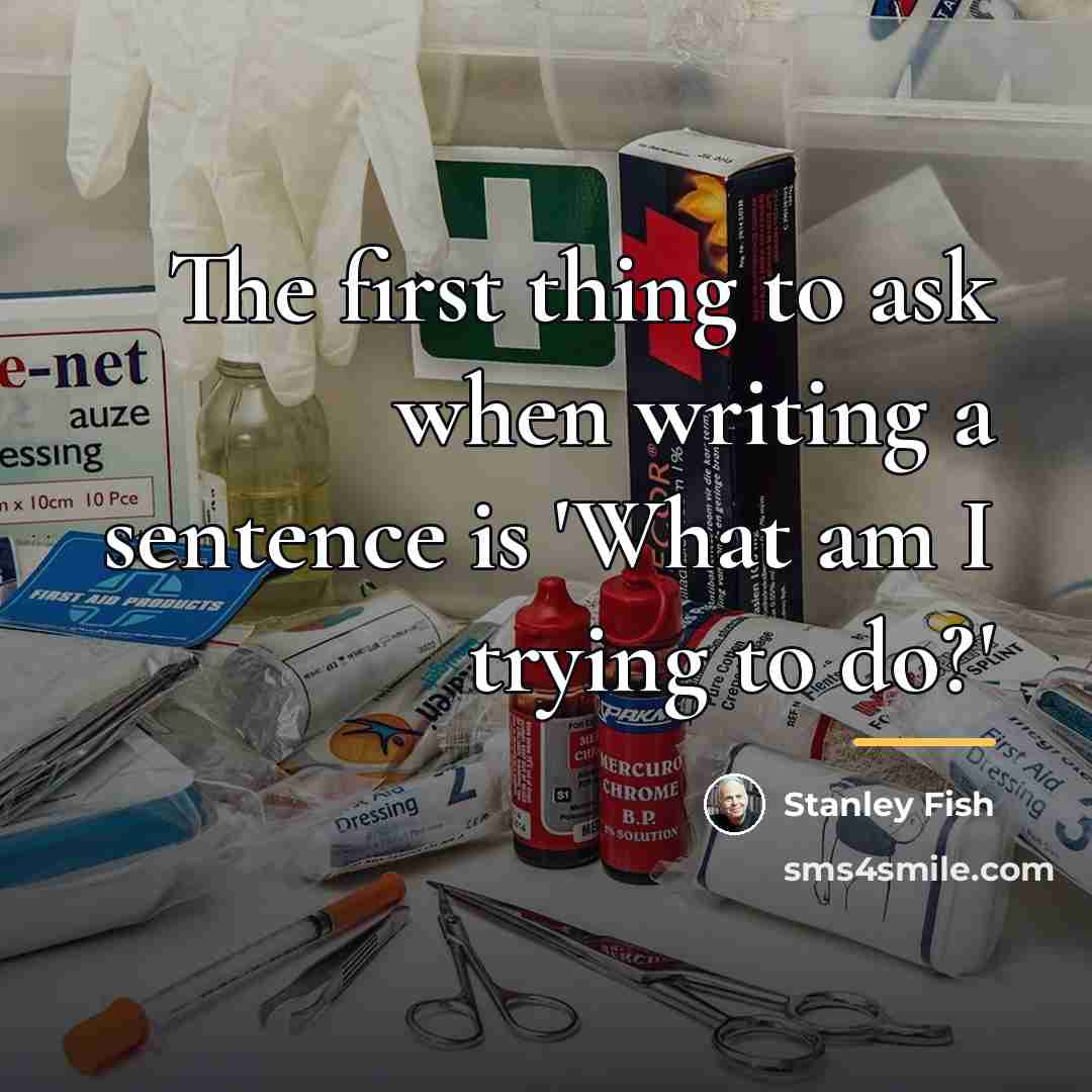 “The first thing to ask when writing a sentence is…” quote by Stanley Fish