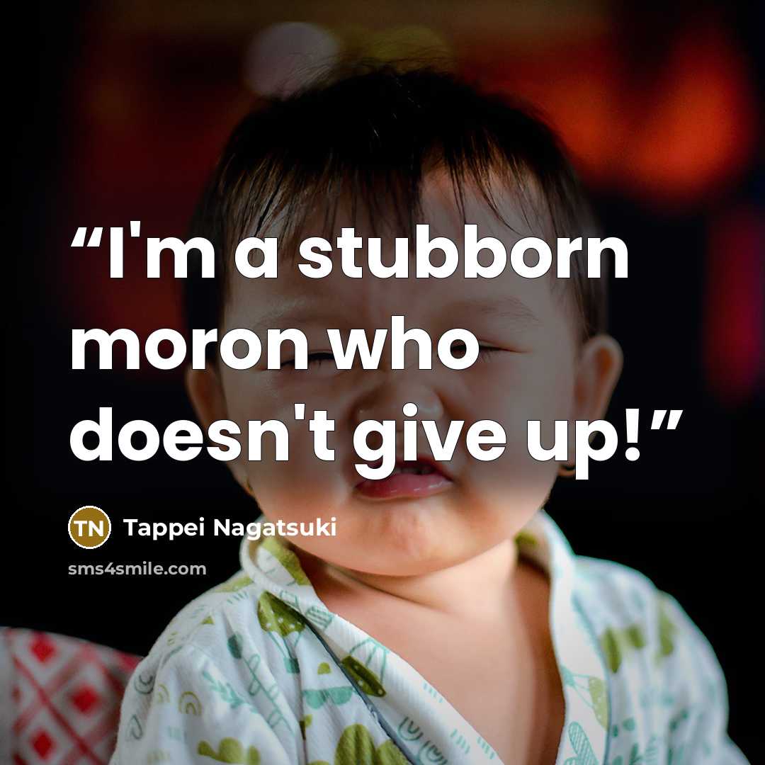 “I'm a stubborn moron who doesn't give up!” quote by Tappei Nagatsuki