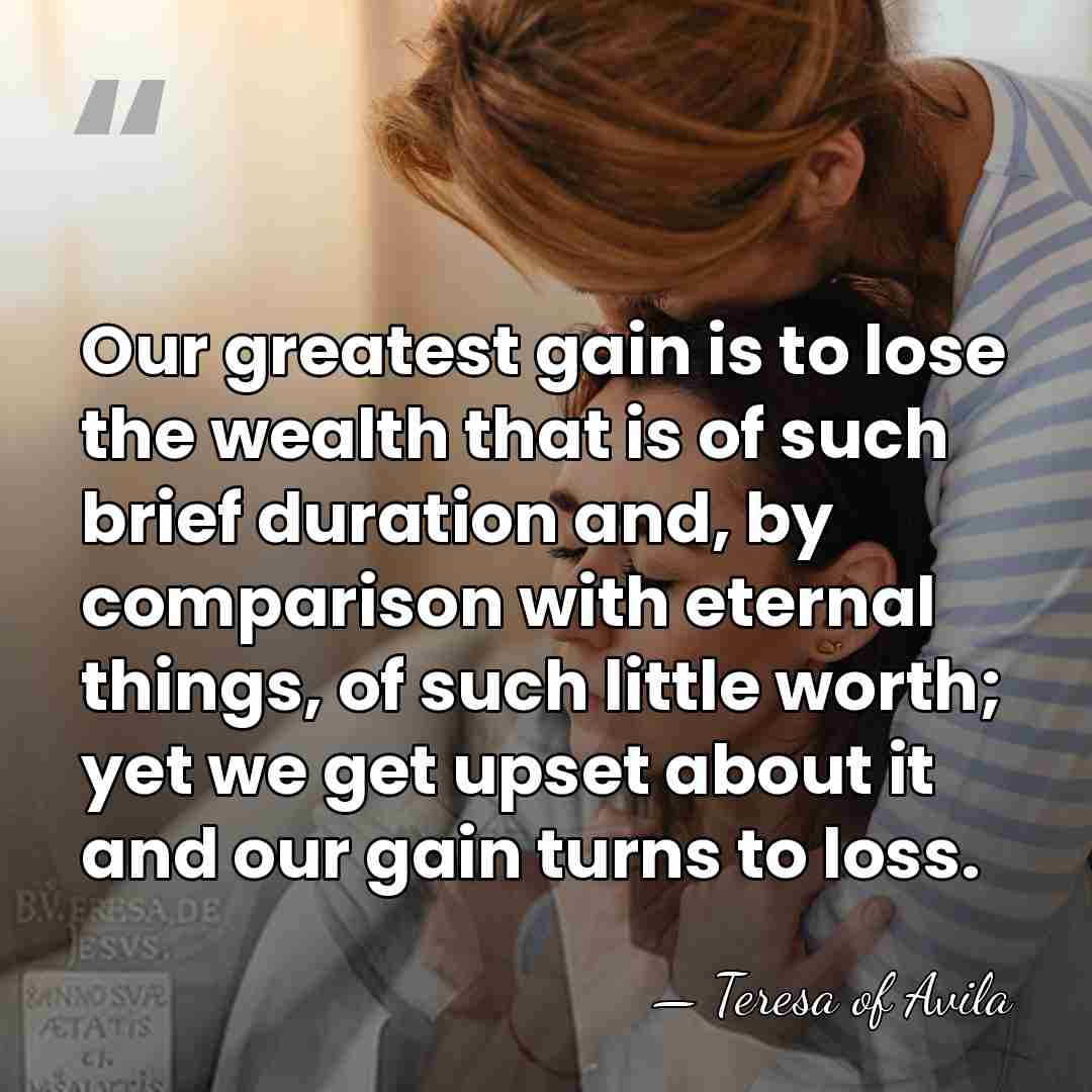 Our greatest gain is to lose the wealth that is of such&hellip; - Teresa of Avila