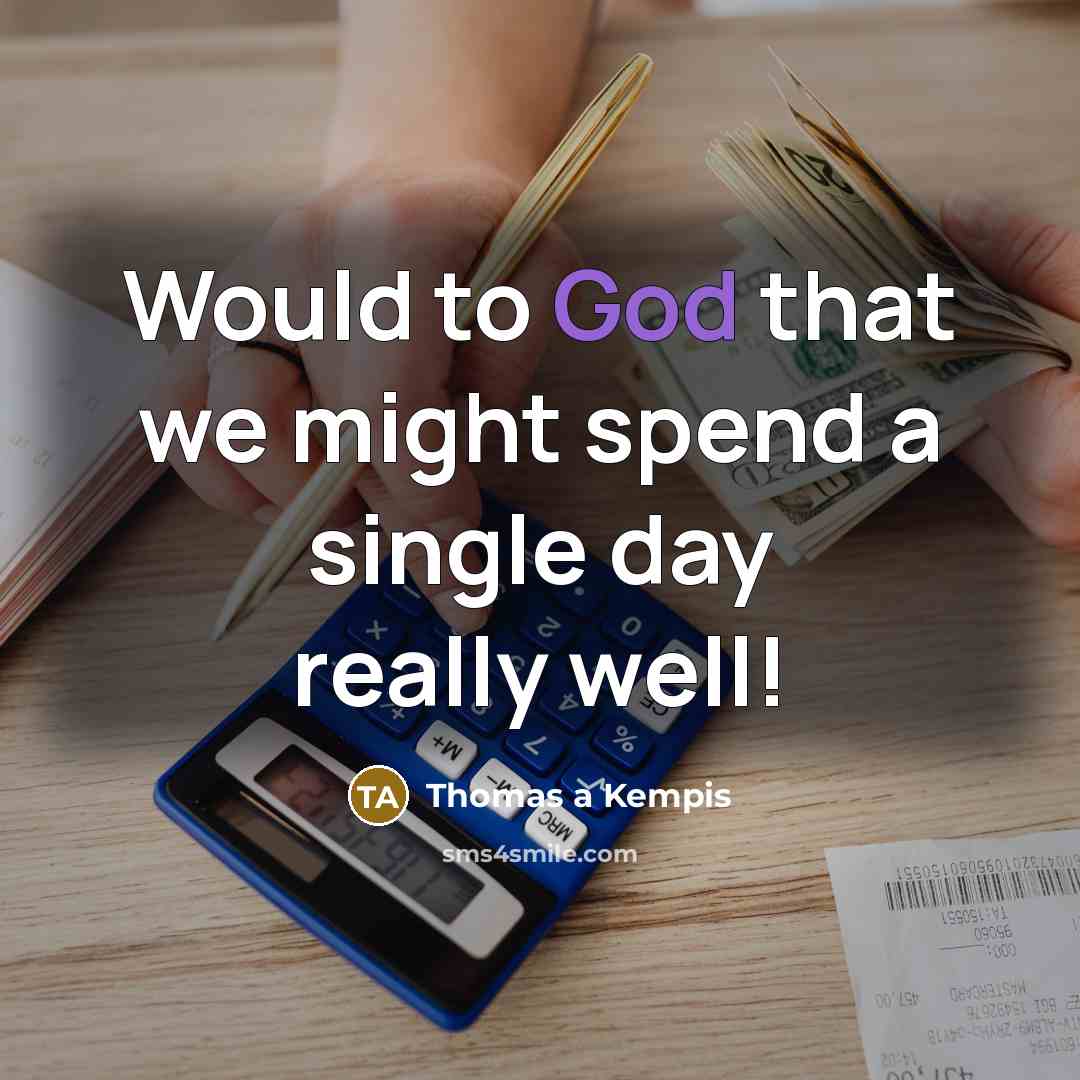 “Would to God that we might spend a single day…” quote by Thomas a Kempis