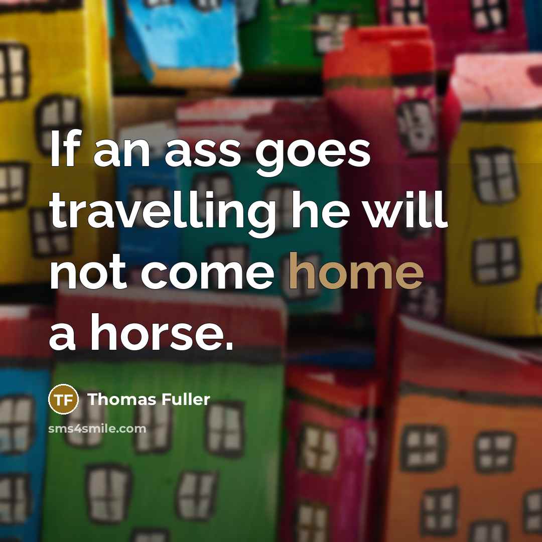 “If an ass goes travelling he will not come home…” quote by Thomas Fuller