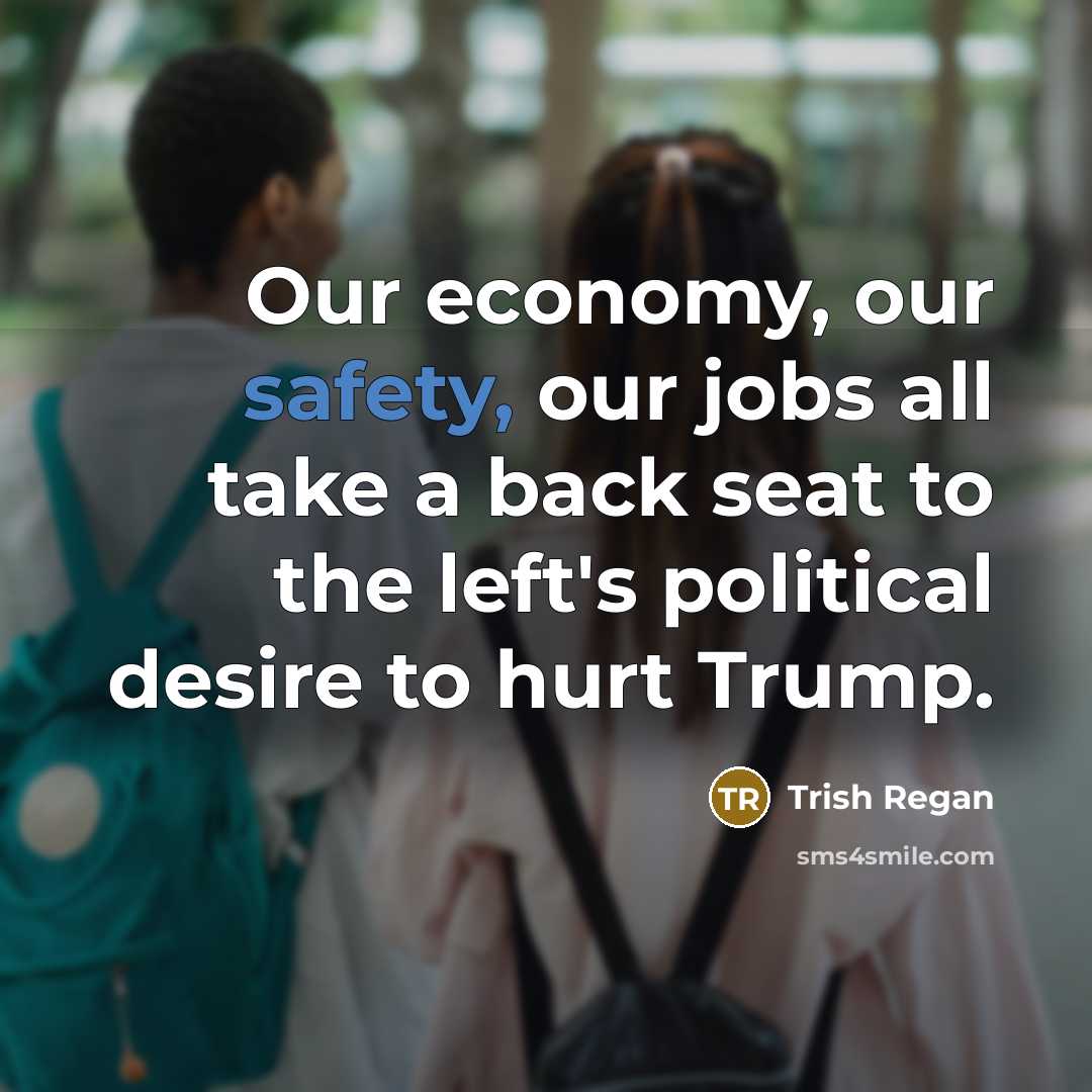 “Our economy, our safety, our jobs all take a back…” quote by Trish Regan