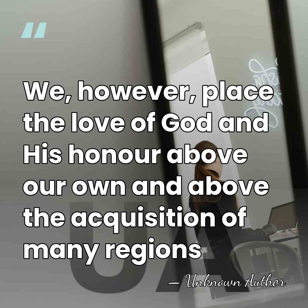 We, however, place the love of God and His honour above our&hellip; - Unknown Author