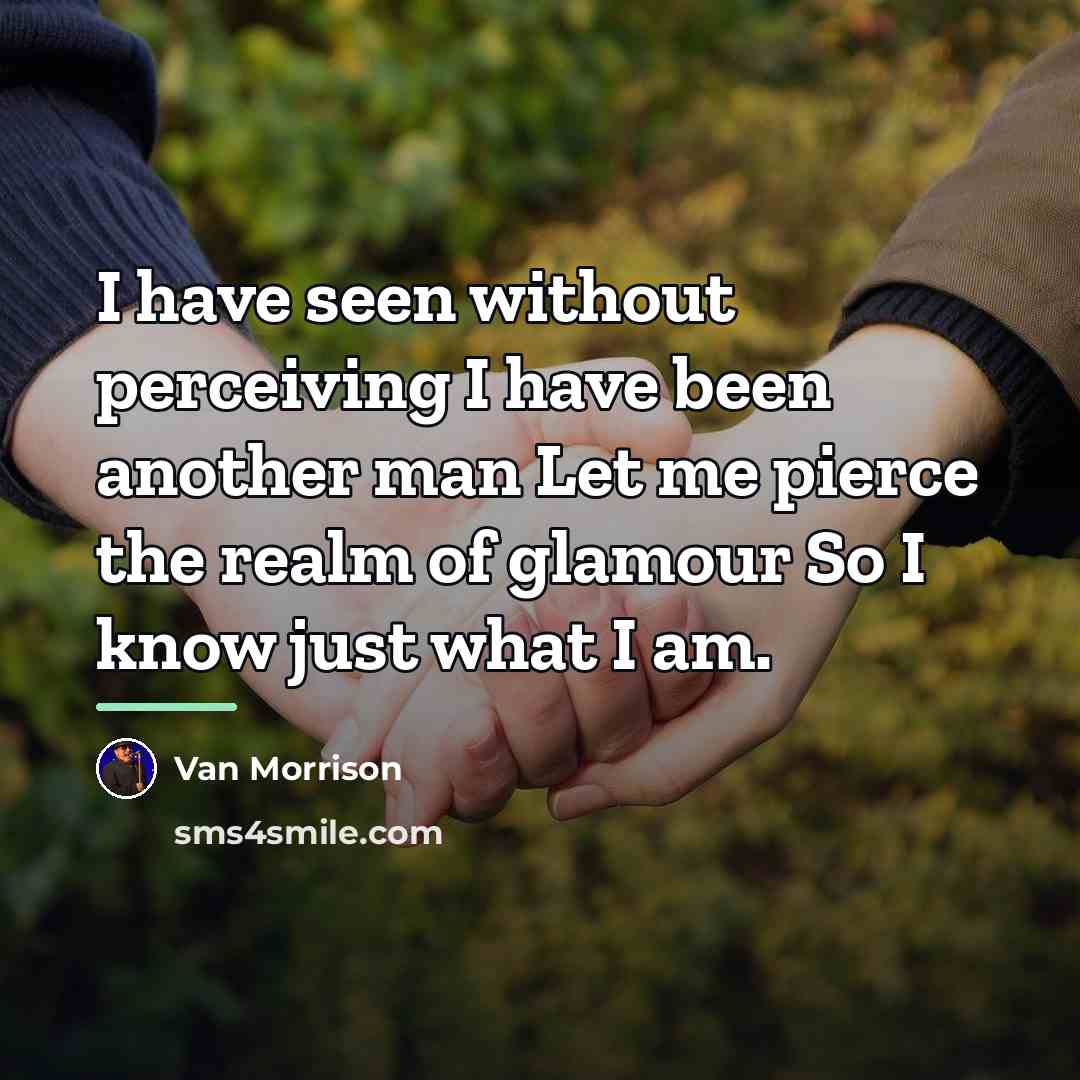“I have seen without perceiving I have been another man…” quote by Van Morrison