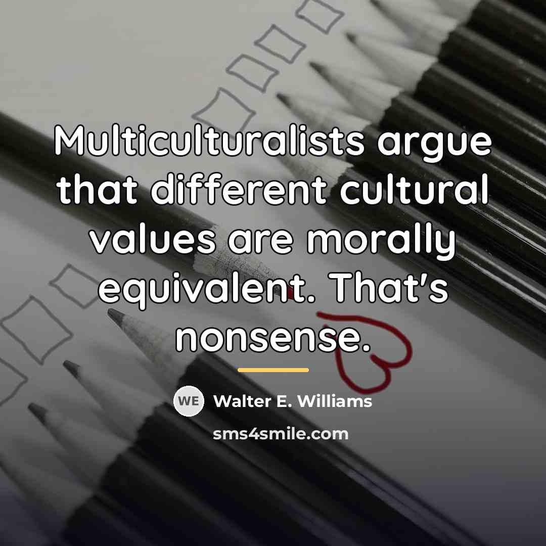 “Multiculturalists argue that different cultural values are morally equivalent. That's…” quote by Walter E. Williams