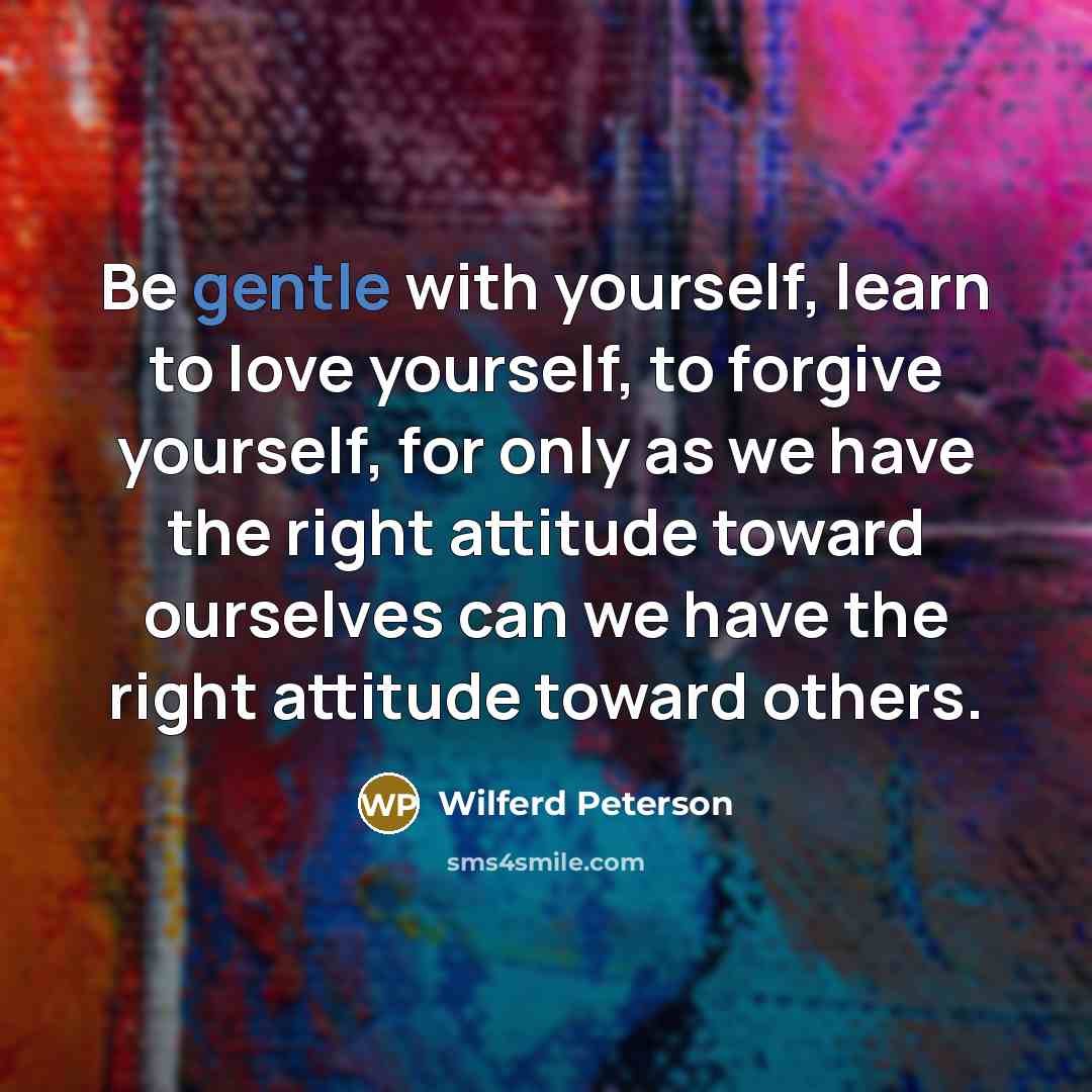 “Be gentle with yourself, learn to love yourself, to forgive…” quote by Wilferd Peterson