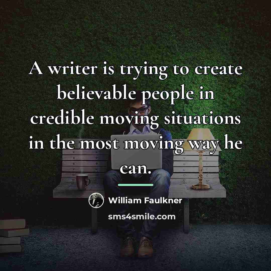 “A writer is trying to create believable people in credible…” quote by William Faulkner