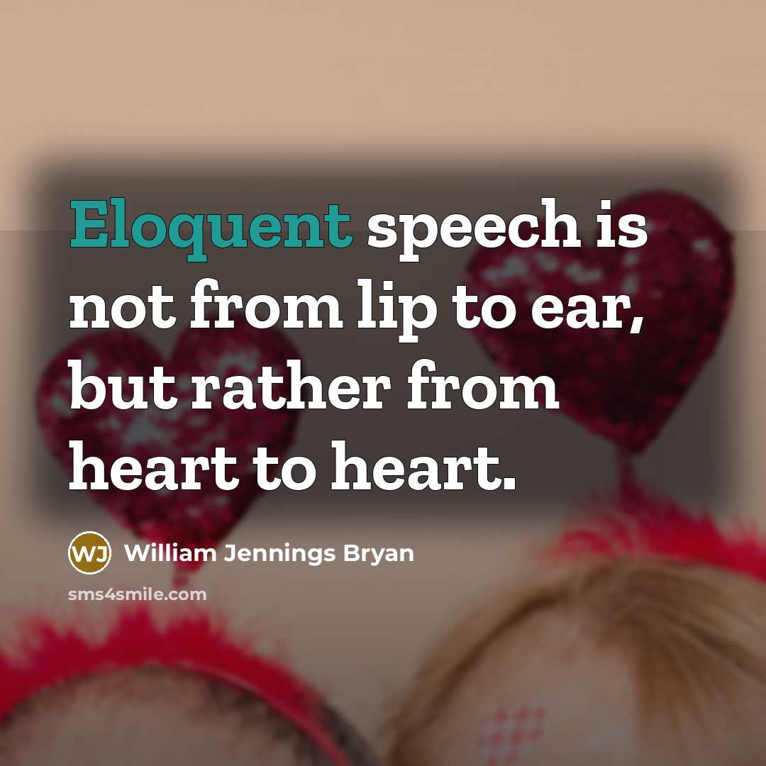 “Eloquent speech is not from lip to ear, but rather…” quote by William Jennings Bryan