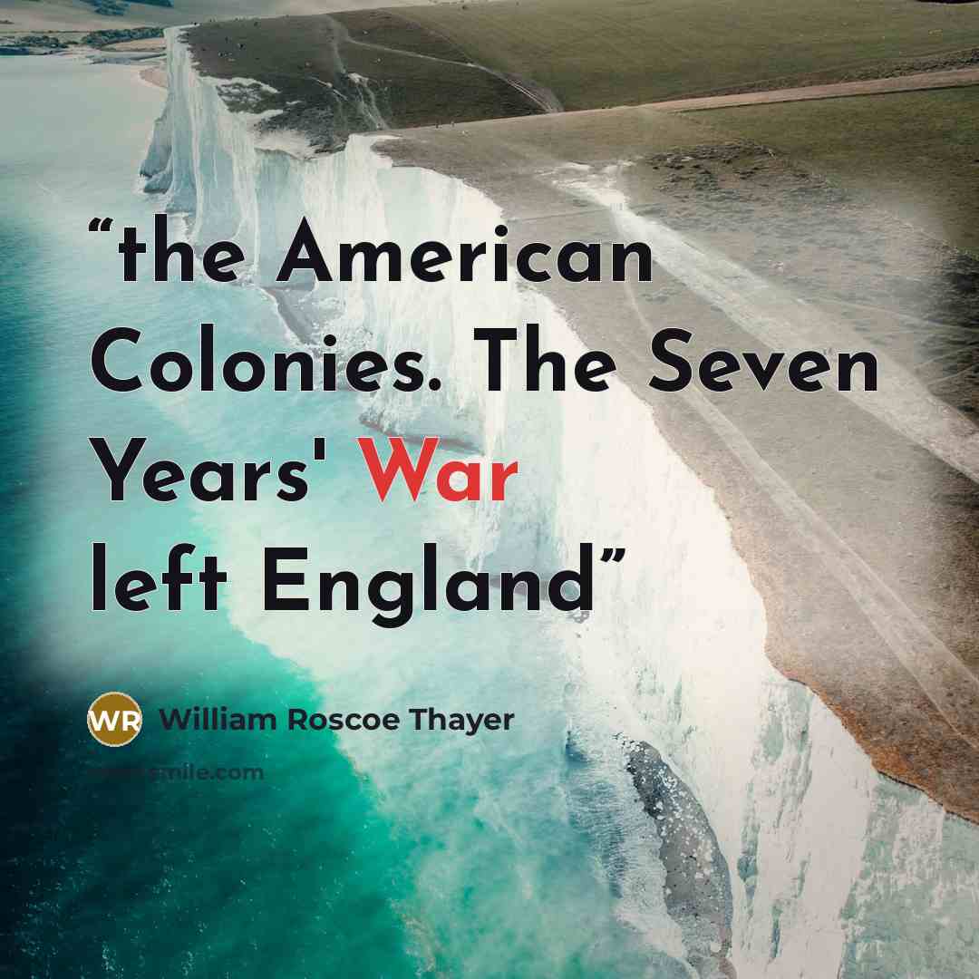 “the American Colonies. The Seven Years' War left England” quote by William Roscoe Thayer