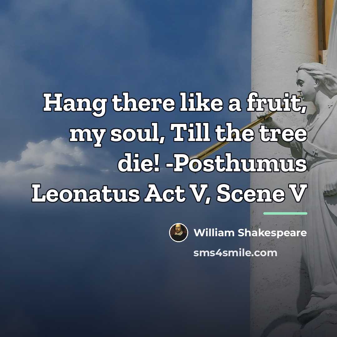 “Hang there like a fruit, my soul, Till the tree…” quote by William Shakespeare