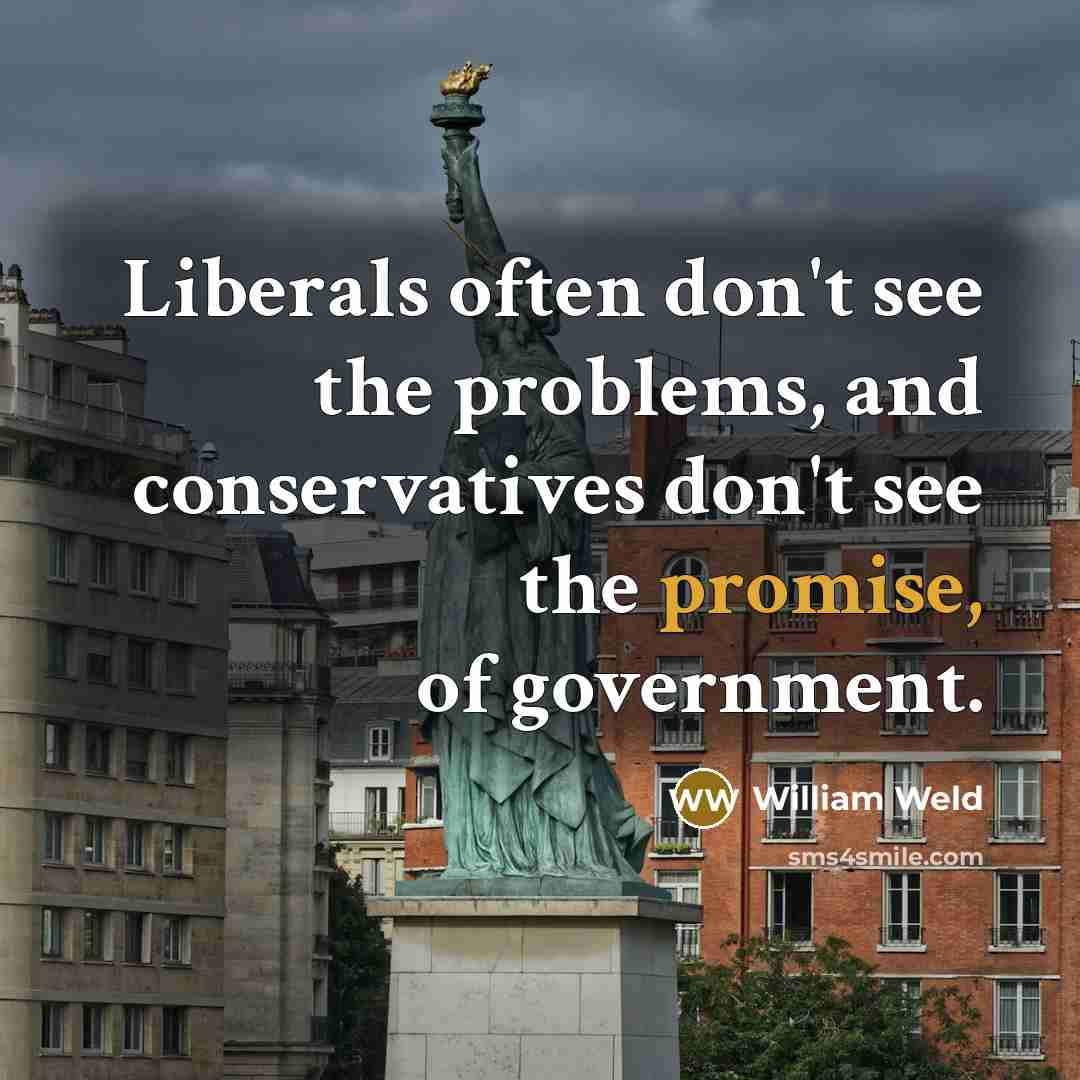 “Liberals often don't see the problems, and conservatives don't see the promise, of government.” quote by William Weld