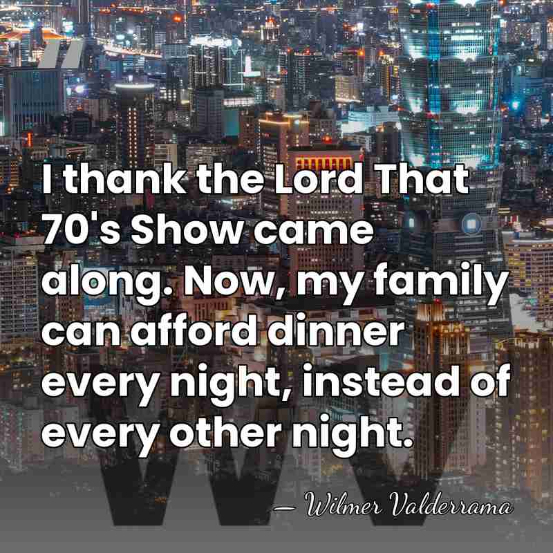 I thank the Lord That 70's Show came along. Now, my family&hellip; - Wilmer Valderrama