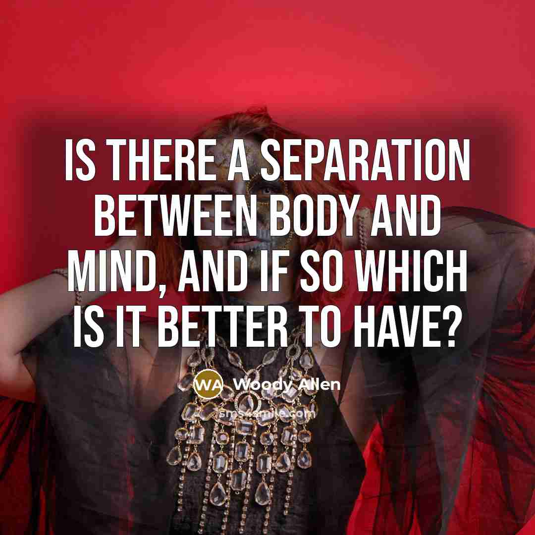 “Is there a separation between body and mind, and if…” quote by Woody Allen