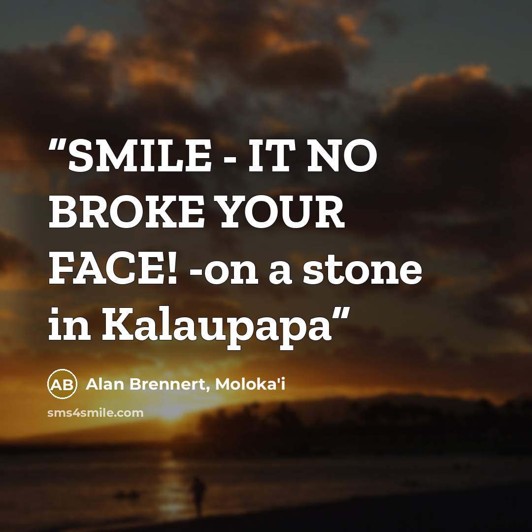 “SMILE - IT NO BROKE YOUR FACE! -on a stone in Kalaupapa” quote by Alan Brennert, Moloka'i