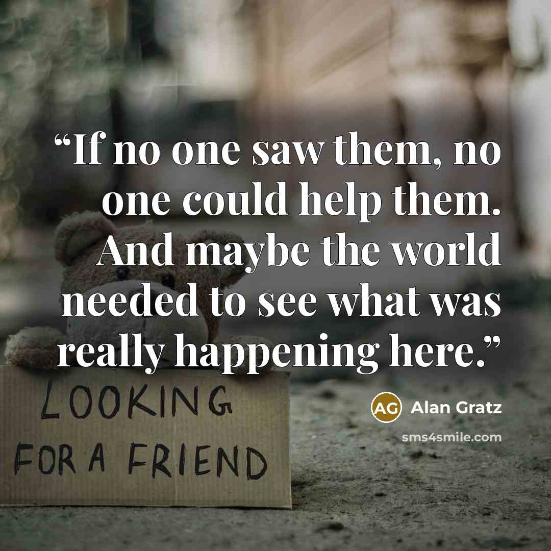 “If no one saw them, no one could help them. And maybe the world needed to see what was really happening here.” quote by Alan Gratz