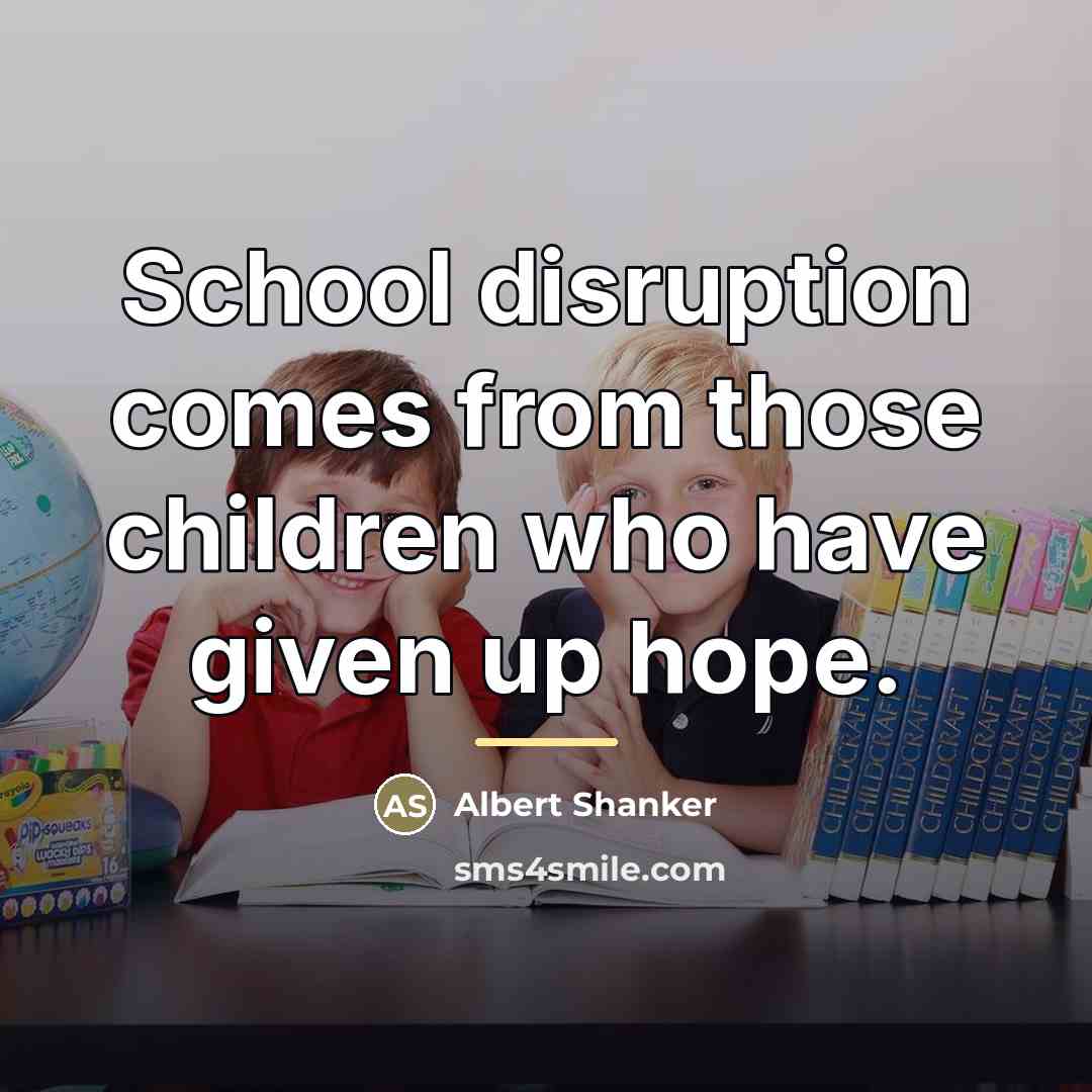 “School disruption comes from those children who have given up…” quote by Albert Shanker