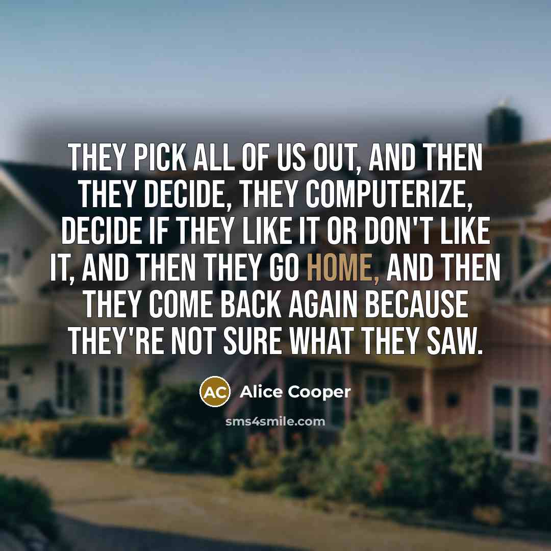 “They pick all of us out, and then they decide,…” quote by Alice Cooper