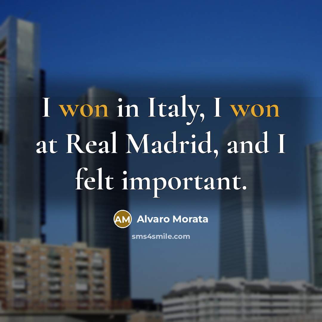 “I won in Italy, I won at Real Madrid, and I felt important.” quote by Alvaro Morata