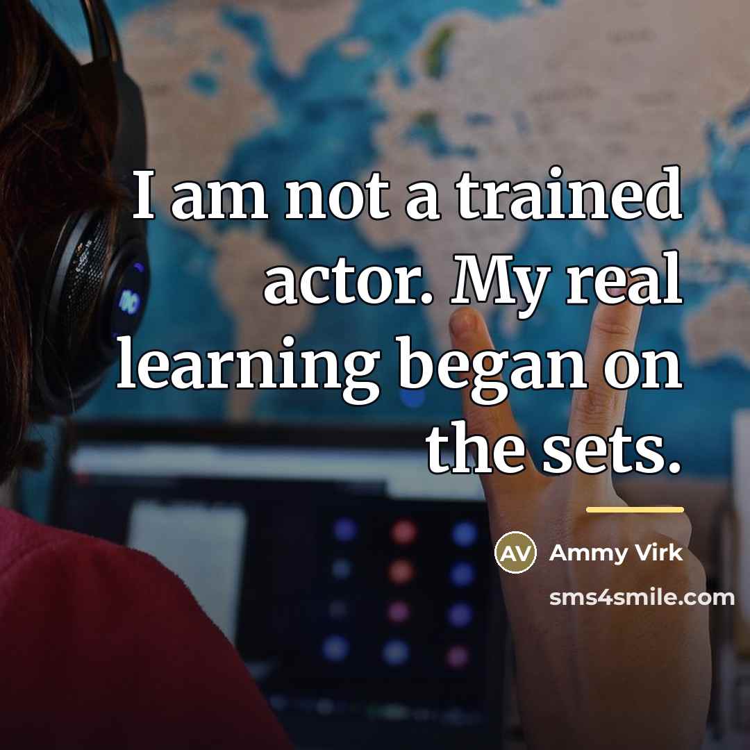 “I am not a trained actor. My real learning began…” quote by Ammy Virk