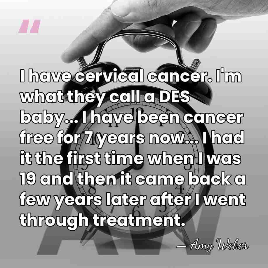I have cervical cancer. I'm what they call a DES baby... I&hellip; - Amy Weber