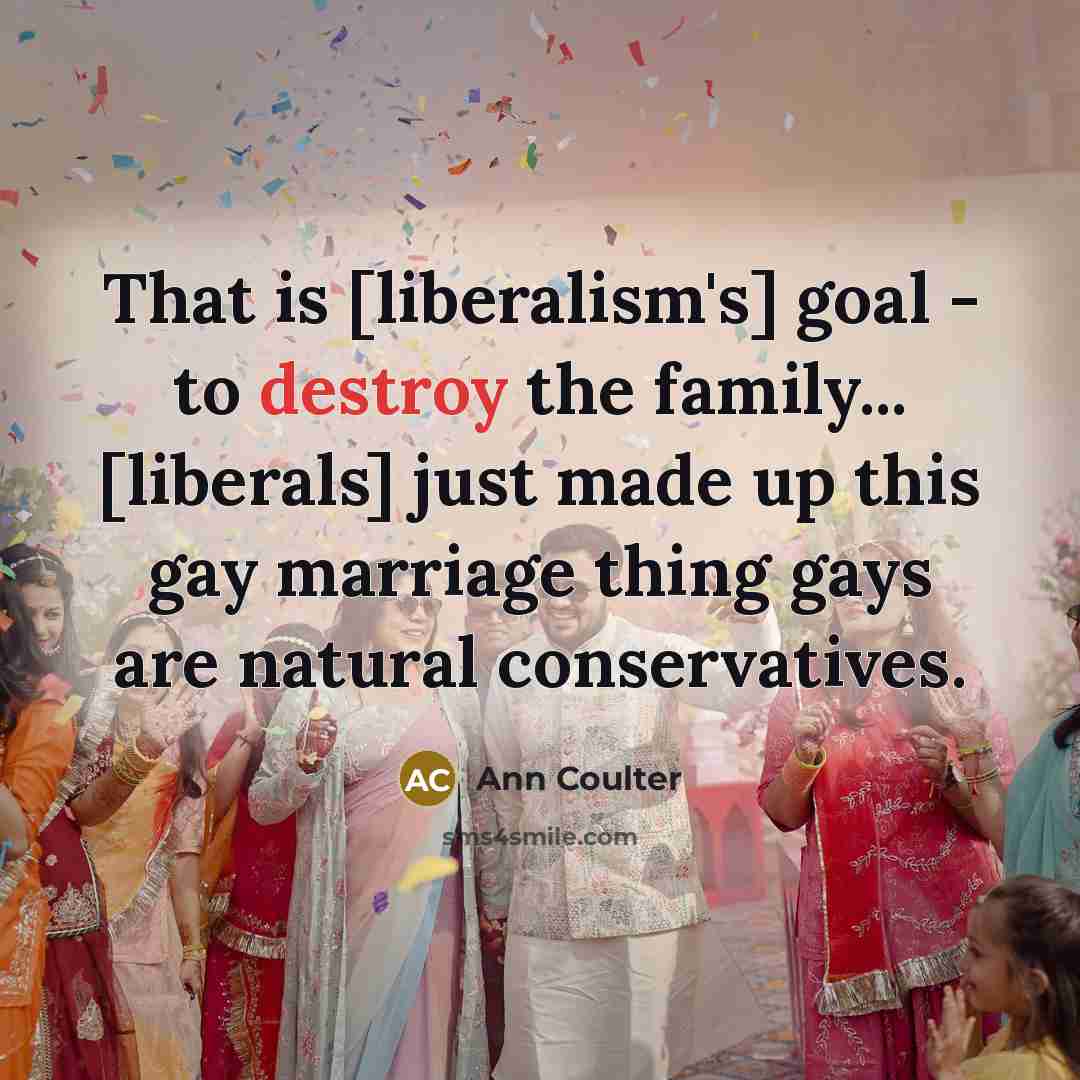 “That is [liberalism's] goal - to destroy the family... [liberals]…” quote by Ann Coulter