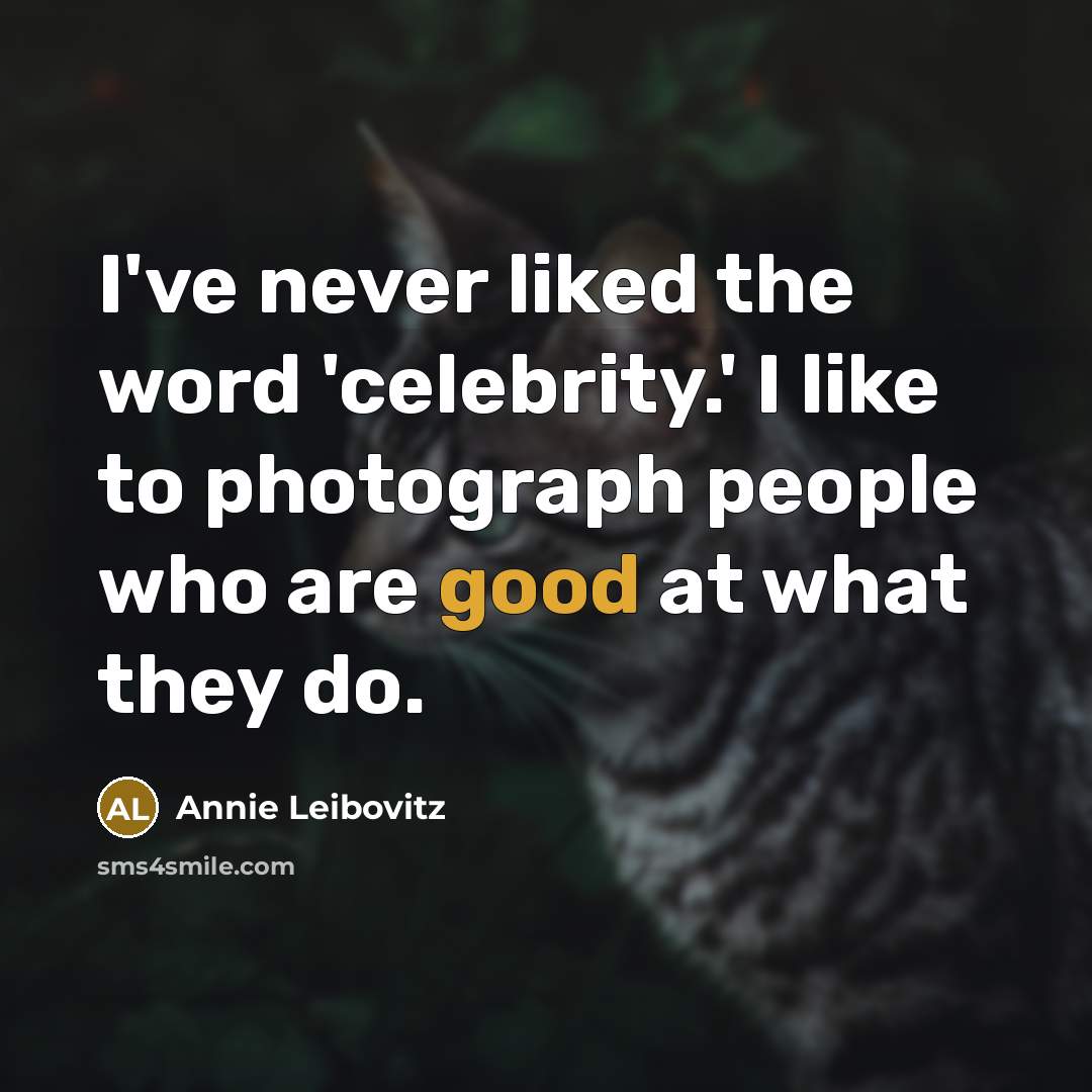 “I've never liked the word 'celebrity.' I like to photograph…” quote by Annie Leibovitz