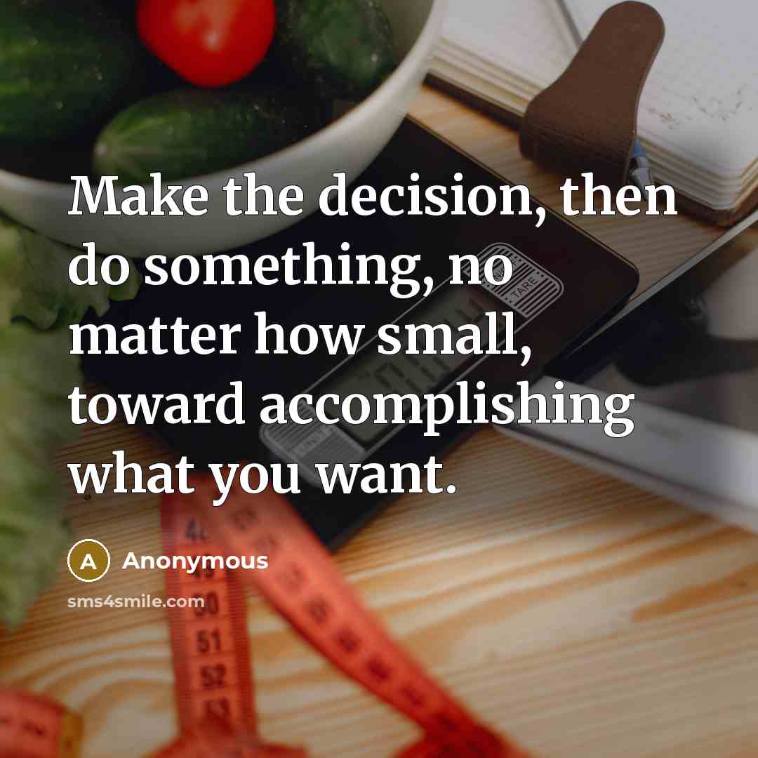 “Make the decision, then do something, no matter how small, toward accomplishing what you want.” quote by Anonymous