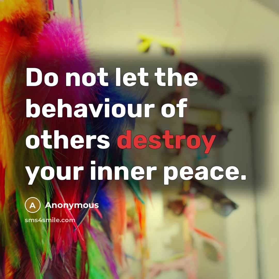 “Do not let the behaviour of others destroy your inner peace.” quote by Anonymous