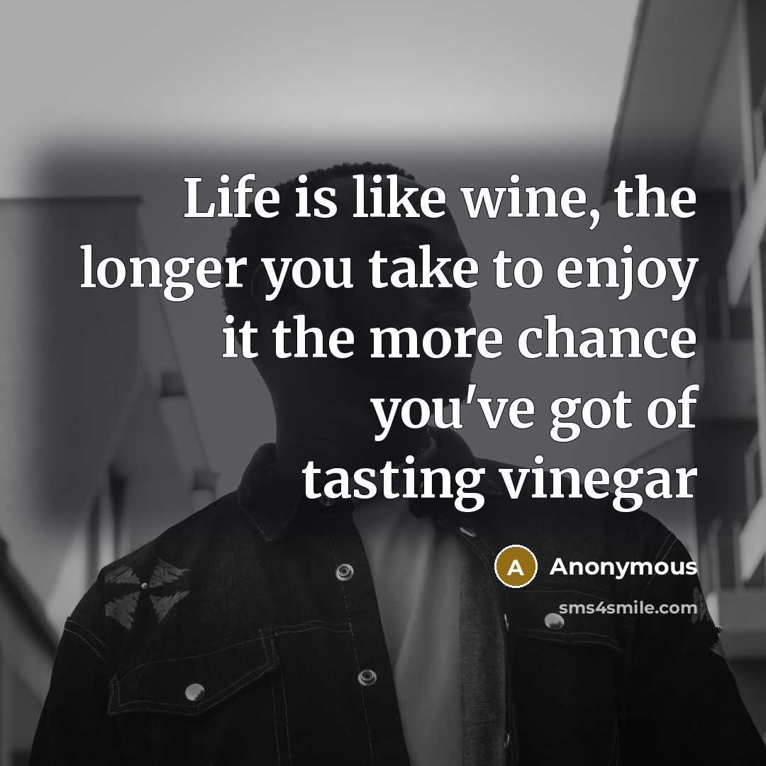 “Life is like wine, the longer you take to enjoy…” quote by Anonymous