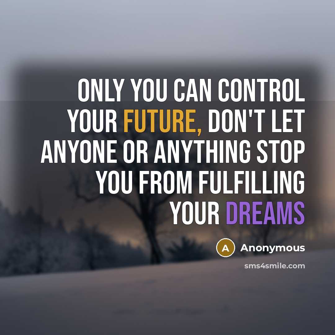 “Only you can control your future, don't let anyone or anything stop you from fulfilling your dreams” quote by Anonymous