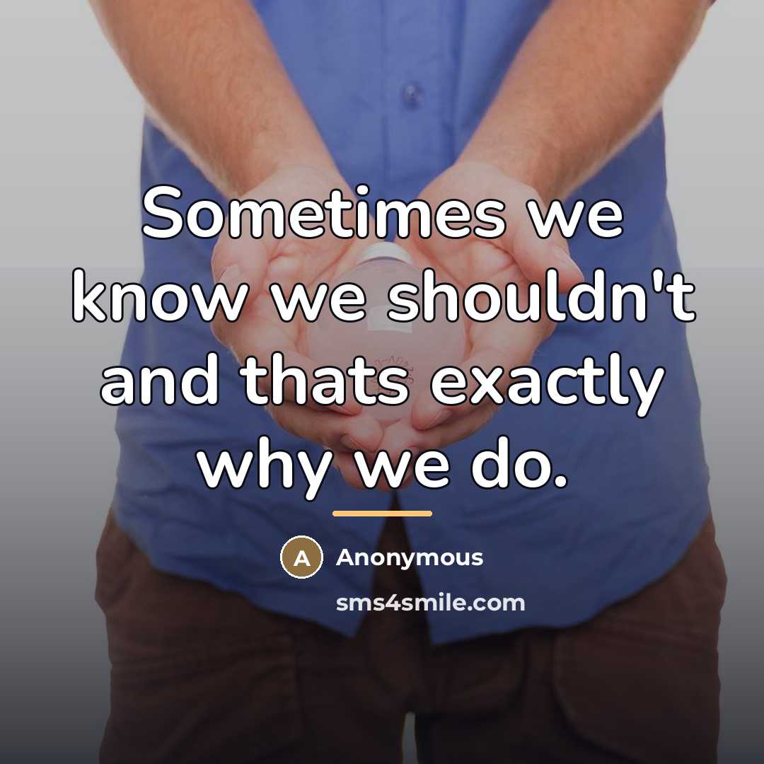 “Sometimes we know we shouldn't and thats exactly why we…” quote by Anonymous