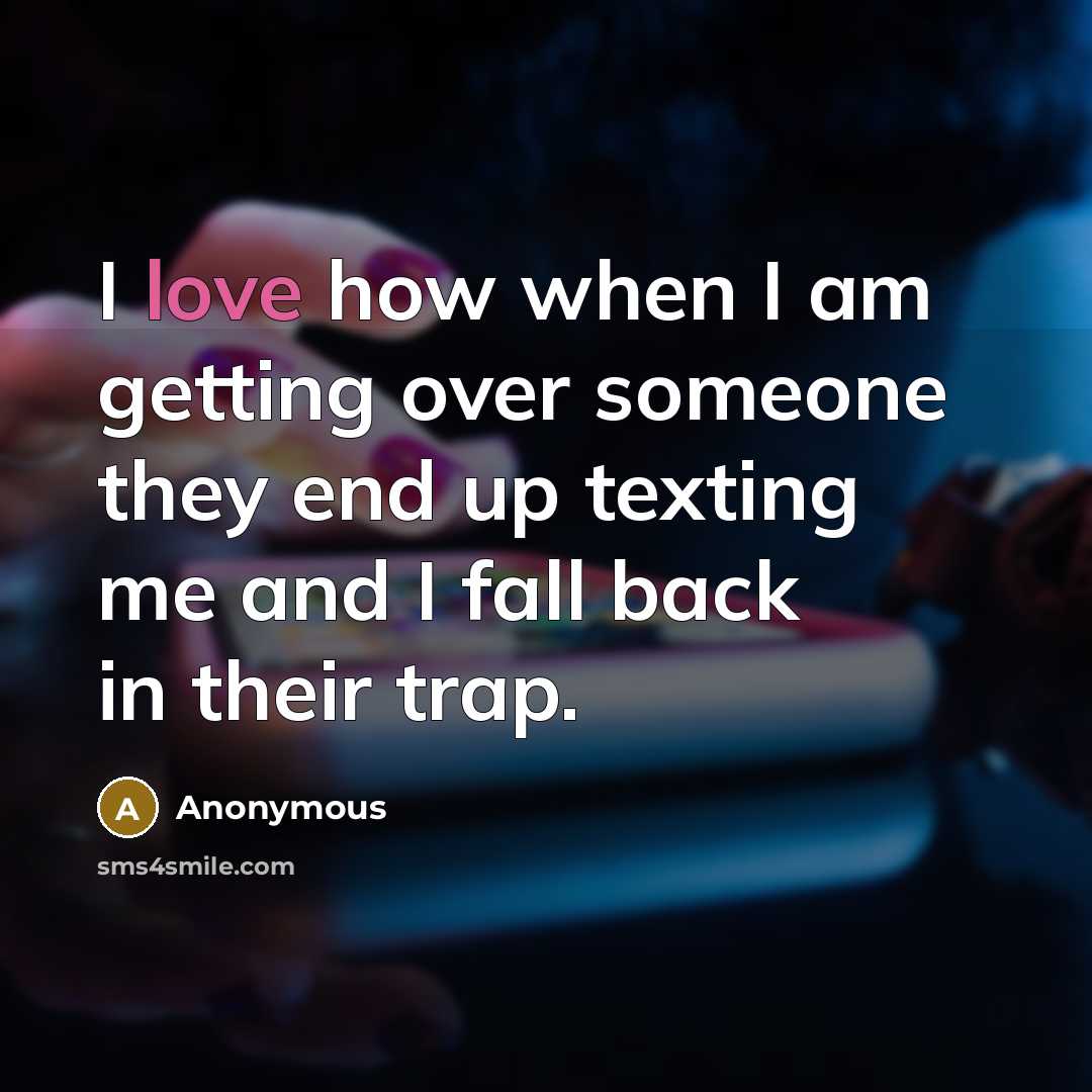 “I love how when I am getting over someone they end up texting me and I fall back in their trap.” quote by Anonymous