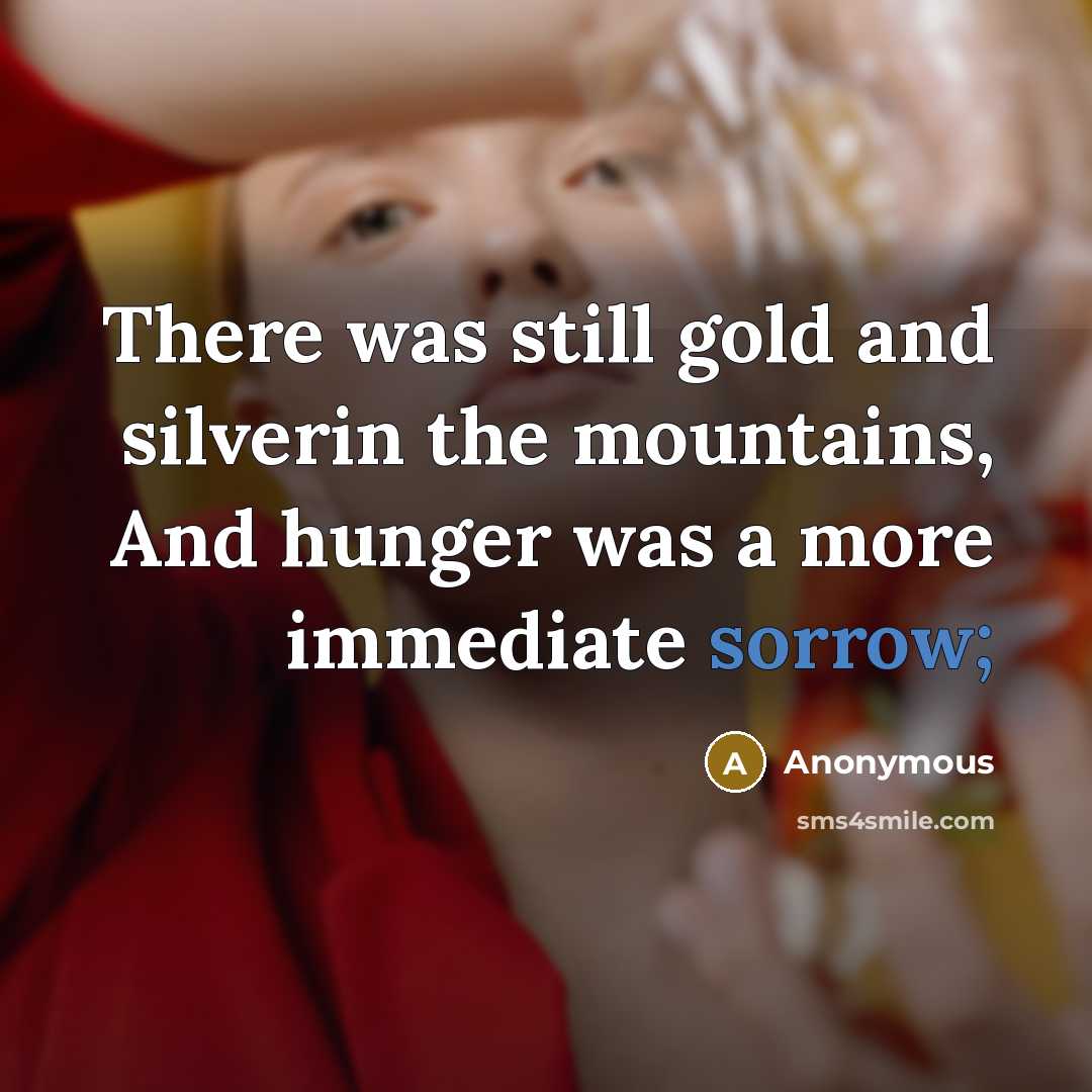 “There was still gold and silverin the mountains, And hunger was a more immediate sorrow;” quote by Anonymous