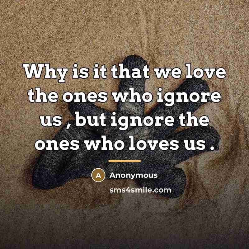 “Why is it that we love the ones who ignore…” quote by Anonymous
