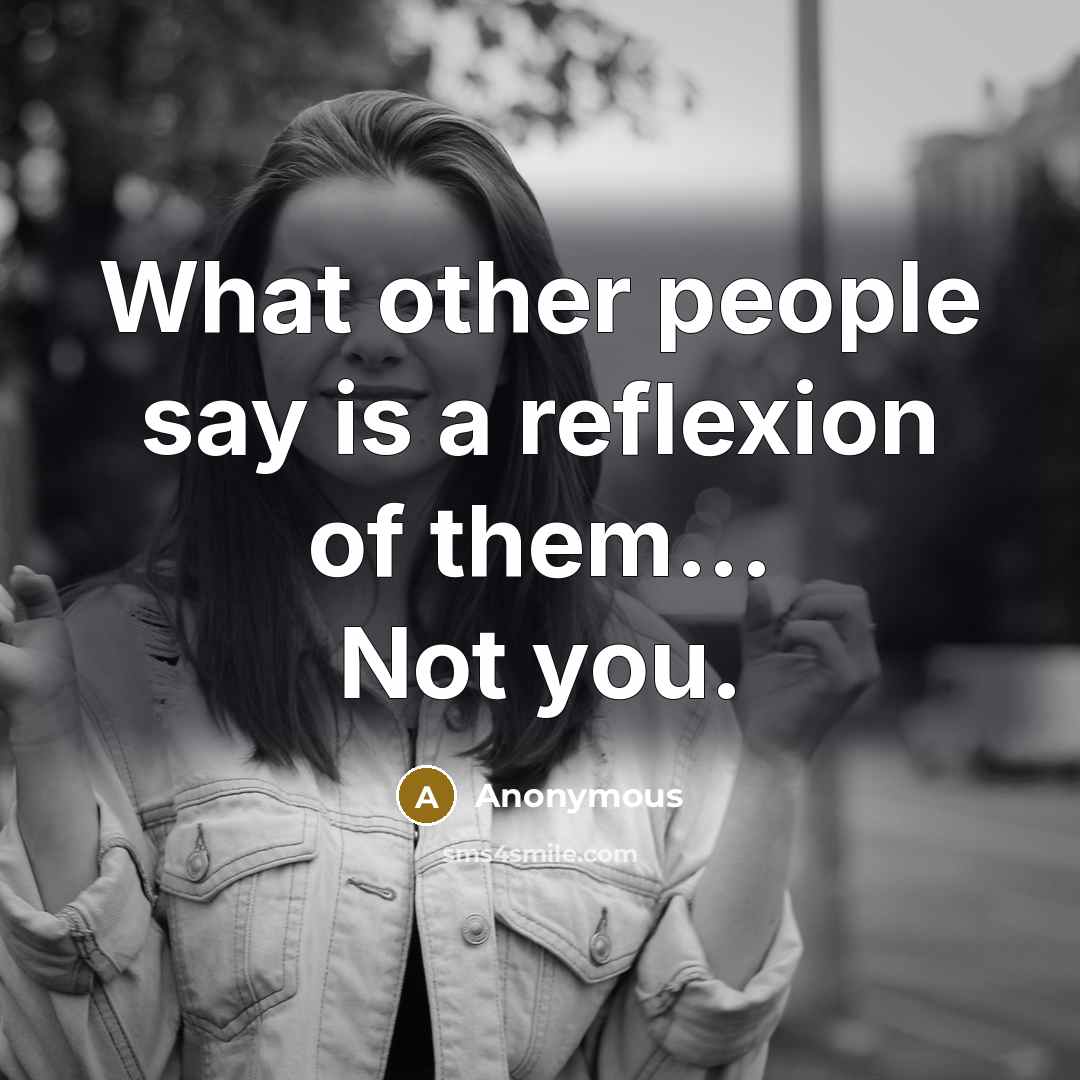 “What other people say is a reflexion of them... Not you.” quote by Anonymous