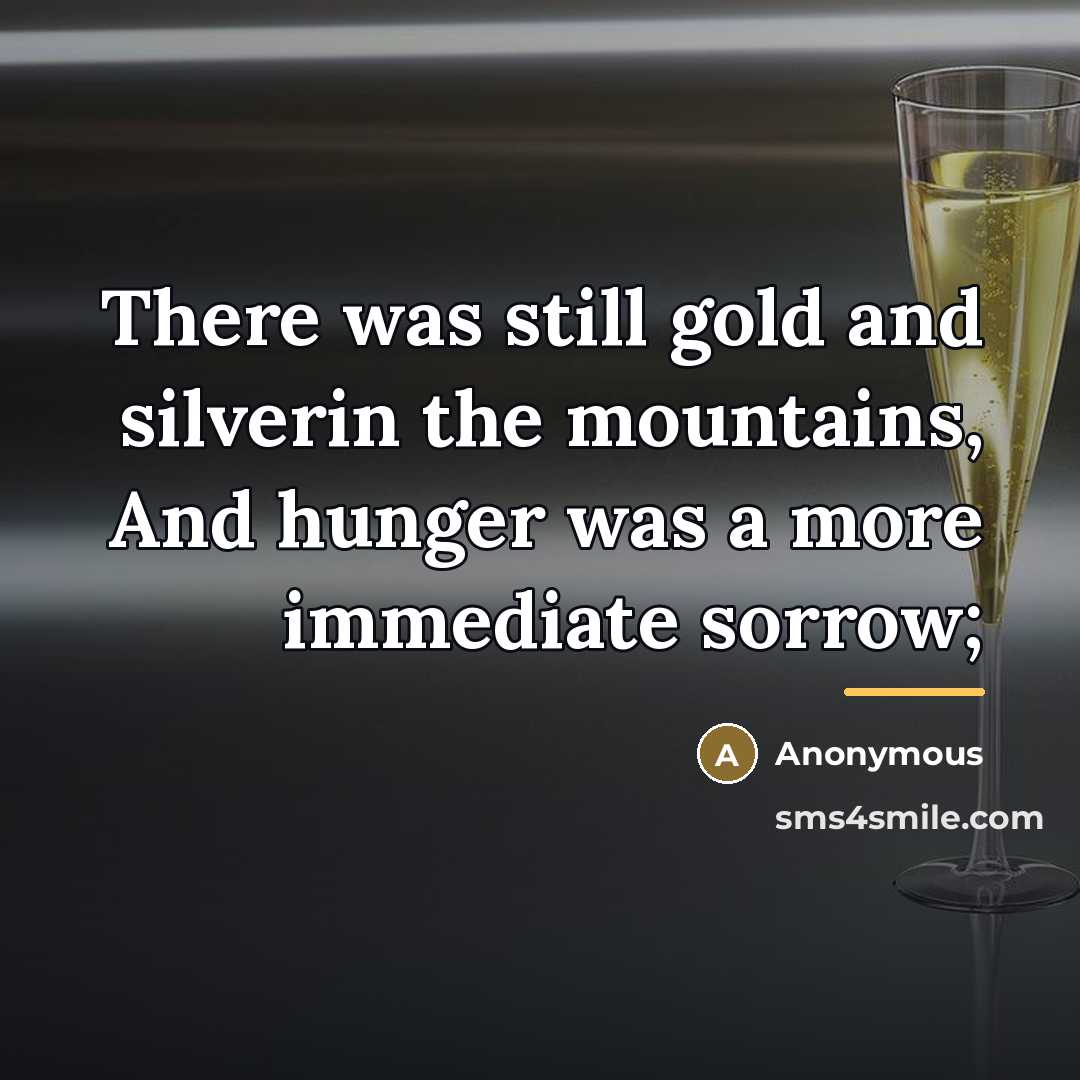 “There was still gold and silverin the mountains, And hunger…” quote by Anonymous