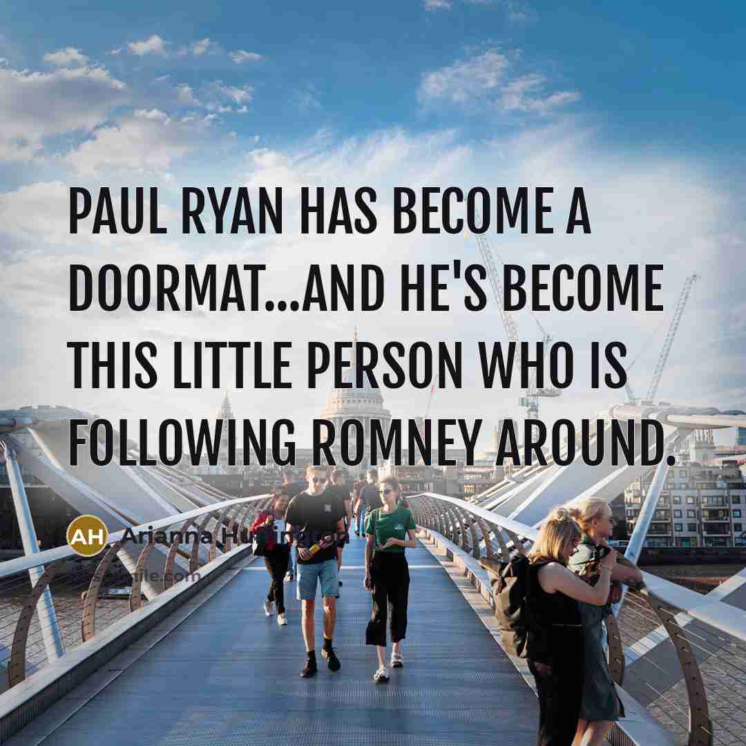 “Paul Ryan has become a doormat...And he's become this little…” quote by Arianna Huffington