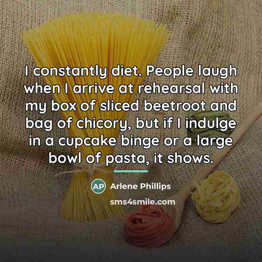 “I constantly diet. People laugh when I arrive at rehearsal…” quote by Arlene Phillips