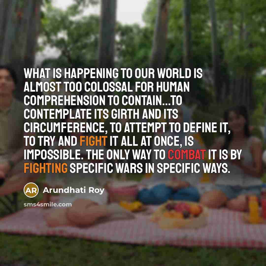 “What is happening to our world is almost too colossal…” quote by Arundhati Roy