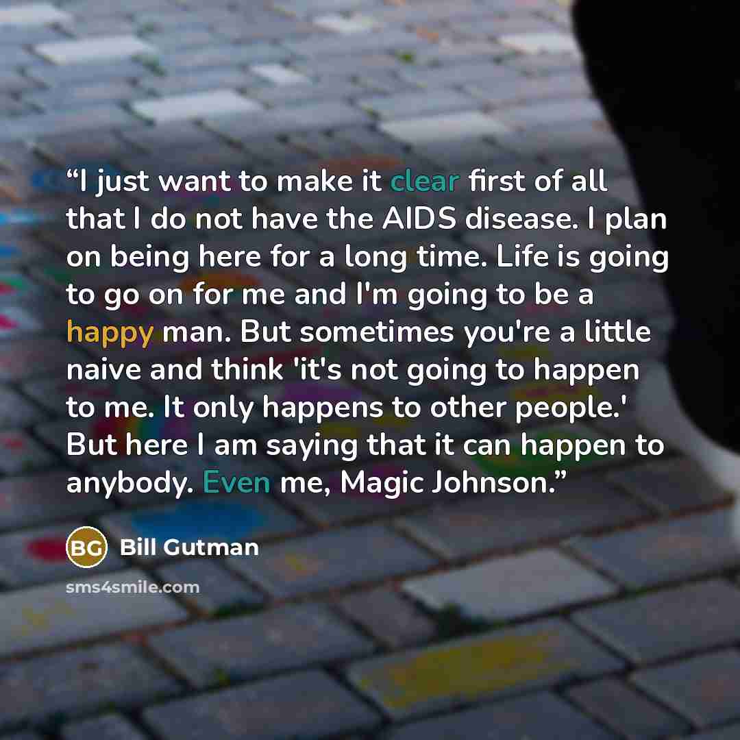 “I just want to make it clear first of all that I do not have the AIDS disease. I plan on being here for a long time. Life is going to go on for me and I'm going to be a happy man. But sometimes you're a little naive and think 'it's not going to happen to me. It only happens to other people.' But…” quote by Bill Gutman
