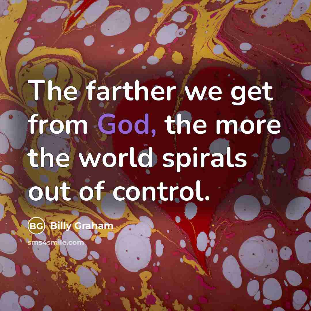 “The farther we get from God, the more the world…” quote by Billy Graham