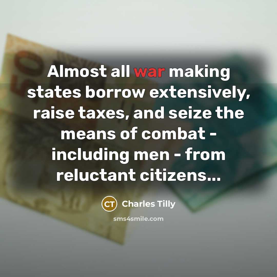 “Almost all war making states borrow extensively, raise taxes, and…” quote by Charles Tilly