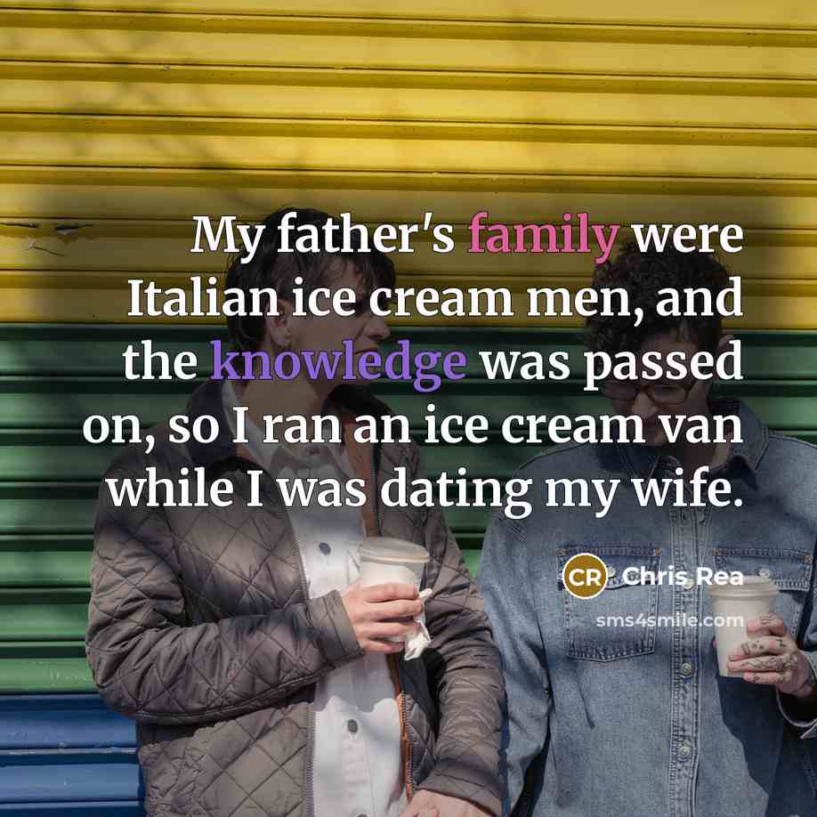 “My father's family were Italian ice cream men, and the…” quote by Chris Rea