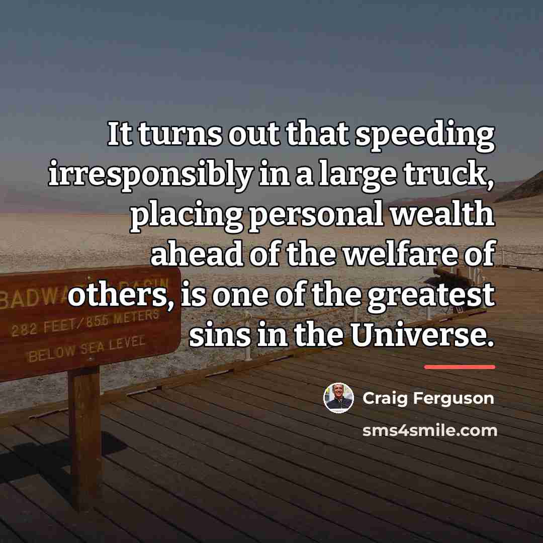 “It turns out that speeding irresponsibly in a large truck,…” quote by Craig Ferguson