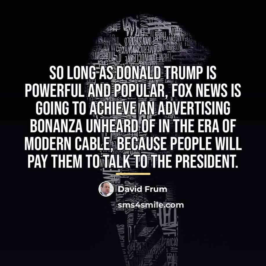 “So long as Donald Trump is powerful and popular, Fox…” quote by David Frum